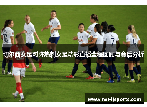 切尔西女足对阵热刺女足精彩直播全程回顾与赛后分析