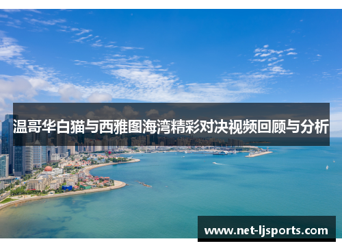 温哥华白猫与西雅图海湾精彩对决视频回顾与分析
